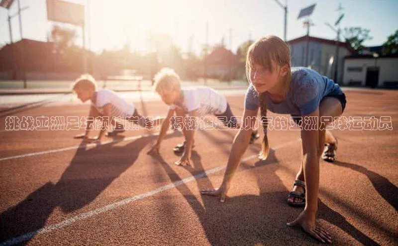 非凡游戏官方网址入口引力传媒挑战亚洲足坛颜值巅峰！揭秘谁是最帅气的亚洲足球运动员