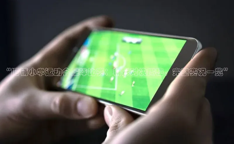 非凡电子游戏平台携程“旧铺小学运动会足球比赛：精彩对决揭秘，完整赛况一览”