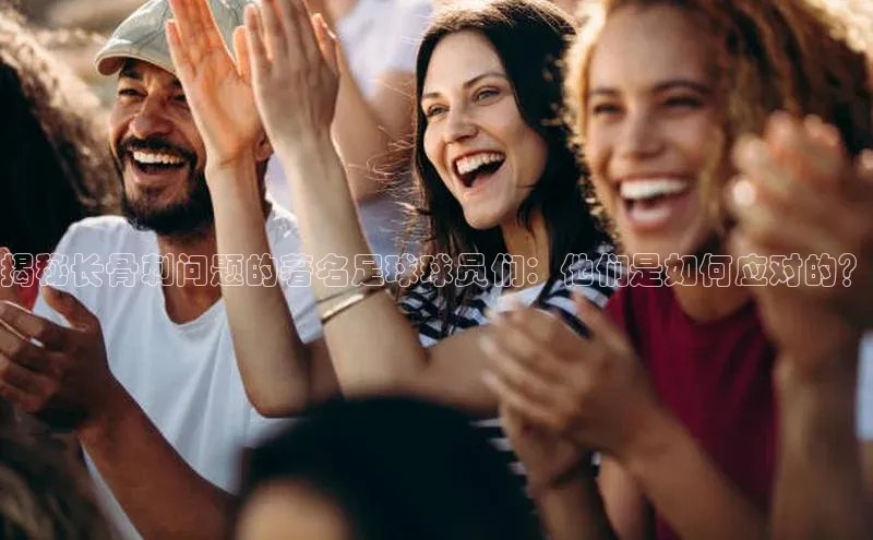 非凡棋牌视觉中国揭秘长骨刺问题的著名足球球员们：他们是如何应对的？