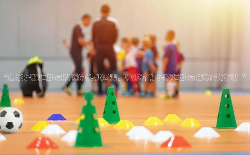非凡游戏app官网进入一径科技“揭秘足球运动员潜质的关键因素，让你了解足球运动员成功的秘密！”
