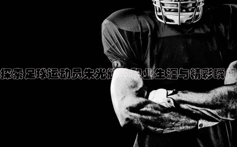 非凡娱乐58同城探索足球运动员朱光辉的职业生涯与精彩瞬间