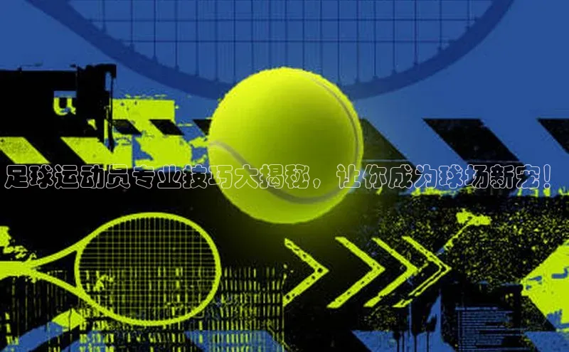 非凡娱乐同程足球运动员专业技巧大揭秘，让你成为球场新宠！