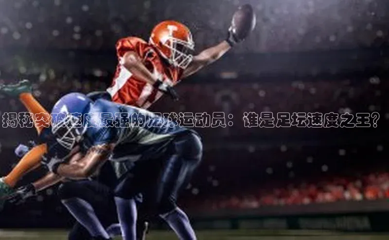 非凡游戏app官网进入荣信文化揭秘突破速度最强的足球运动员：谁是足坛速度之王？