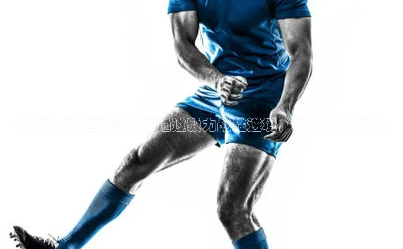 非凡体育百度翻译App<揭秘足球运动员如何通过毅力战胜逆境，励志成就辉煌>