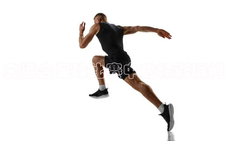 非凡游戏官方网址入口网易奥运会足球比赛中的精彩瞬间