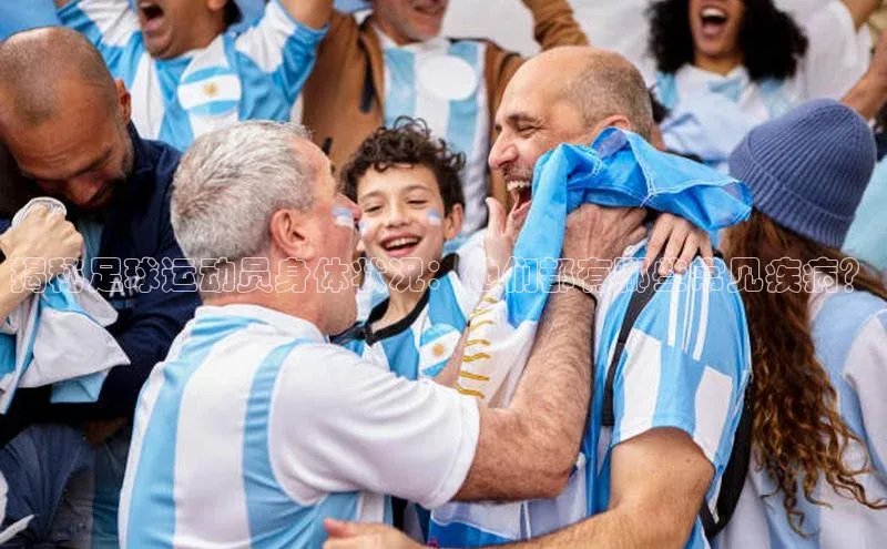 非凡棋牌百度手机卫士揭秘足球运动员身体状况：他们都有哪些常见疾病？