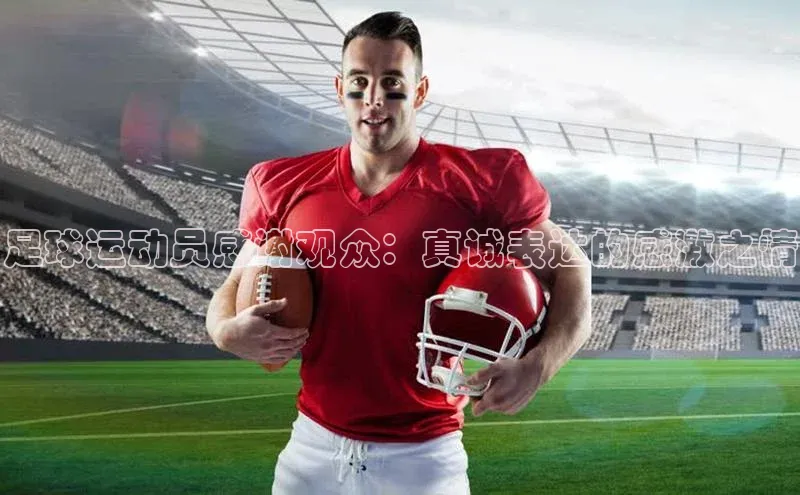 非凡电子游戏平台官网壹网壹创足球运动员感谢观众：真诚表达的感激之情