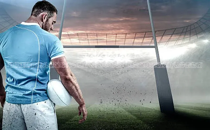 非凡游戏app官网进入百度手机助手如何正确穿着儿童足球运动塑身衣？SEO标题：儿童足球运动塑身衣穿着指南