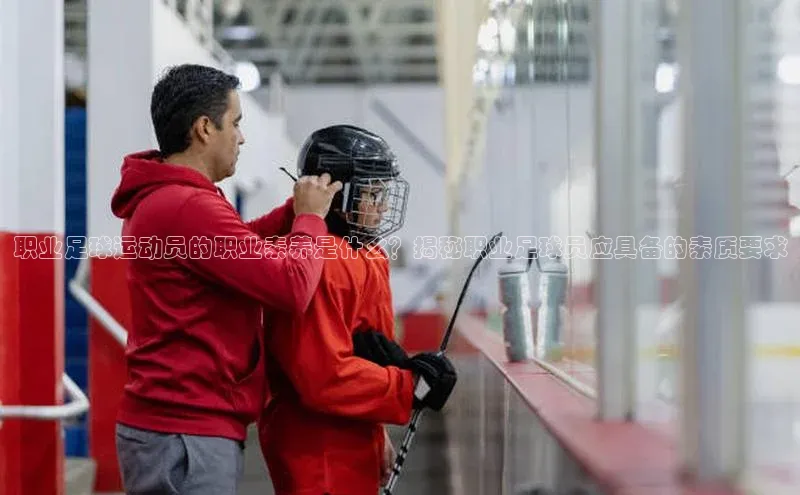 非凡游戏app官网进入字节跳动职业足球运动员的职业素养是什么？揭秘职业足球员应具备的素质要求