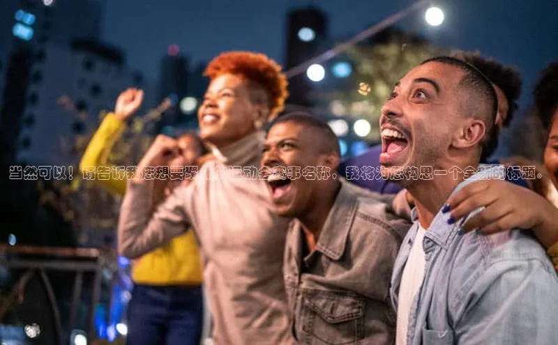 非凡游戏官方网址入口元隆雅图当然可以！请告诉我您想要聚焦的运动会赛事名称，我将为您构思一个全新的标题。