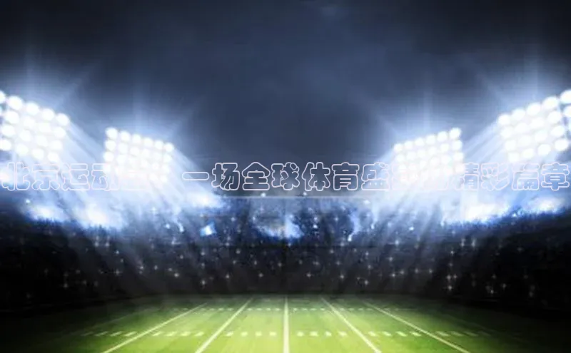 非凡电子游戏平台百度健康北京运动会：一场全球体育盛宴的精彩篇章