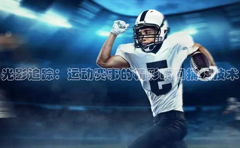 非凡游戏app官网进入百度大脑光影追踪：运动赛事的精彩瞬间捕捉技术