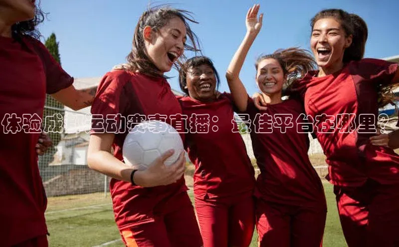 体验成都运动赛事直播：最佳平台在哪里？