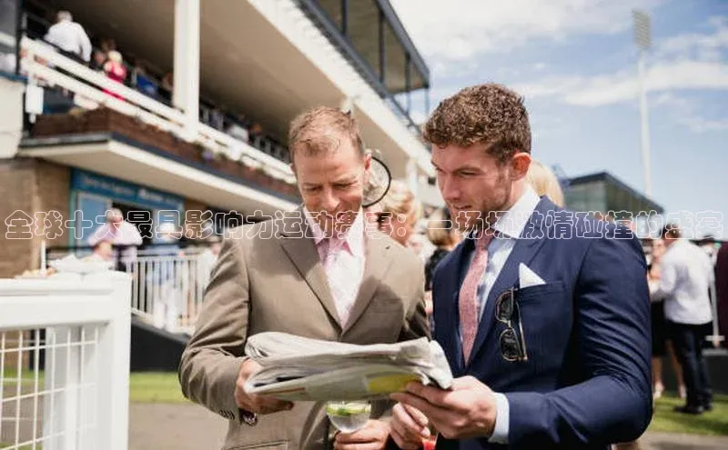 全球十大最具影响力运动赛事：一场场激情碰撞的盛宴