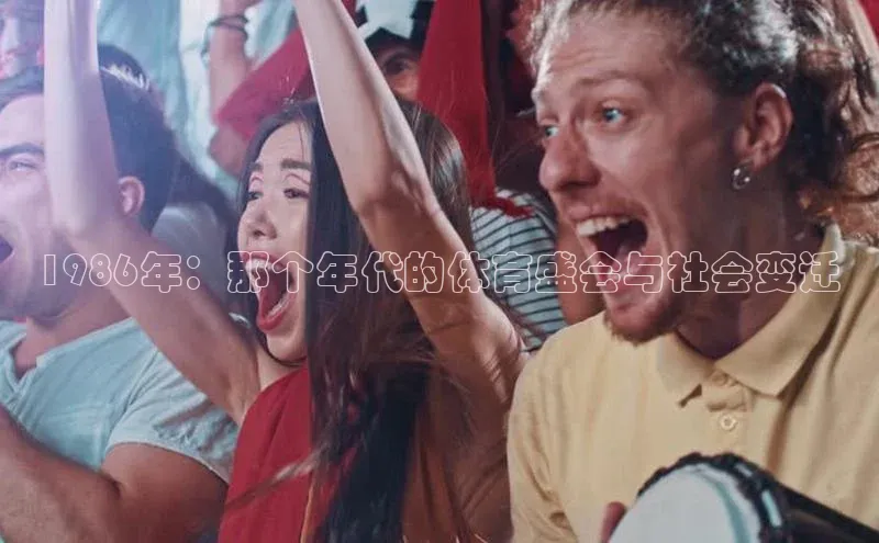 1986年：那个年代的体育盛会与社会变迁
