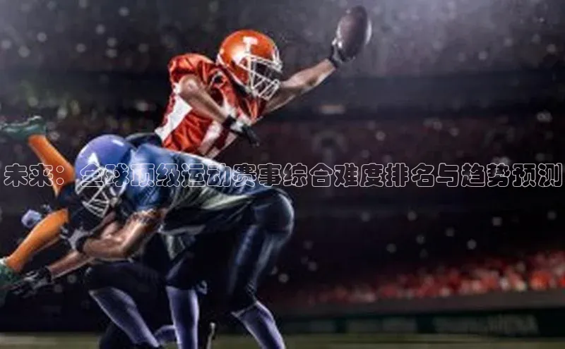 未来：全球顶级运动赛事综合难度排名与趋势预测