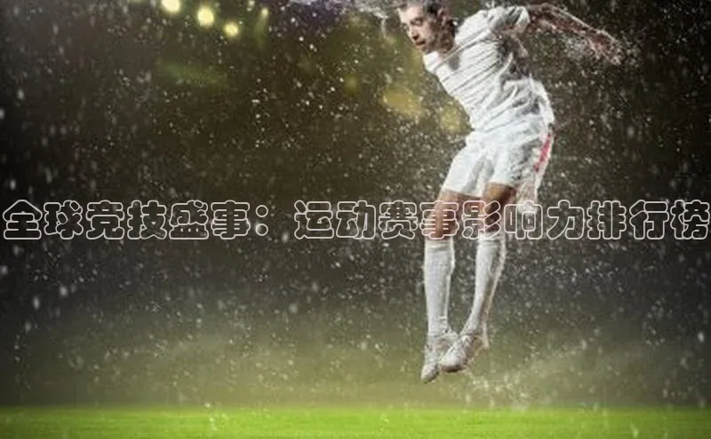 全球竞技盛事：运动赛事影响力排行榜