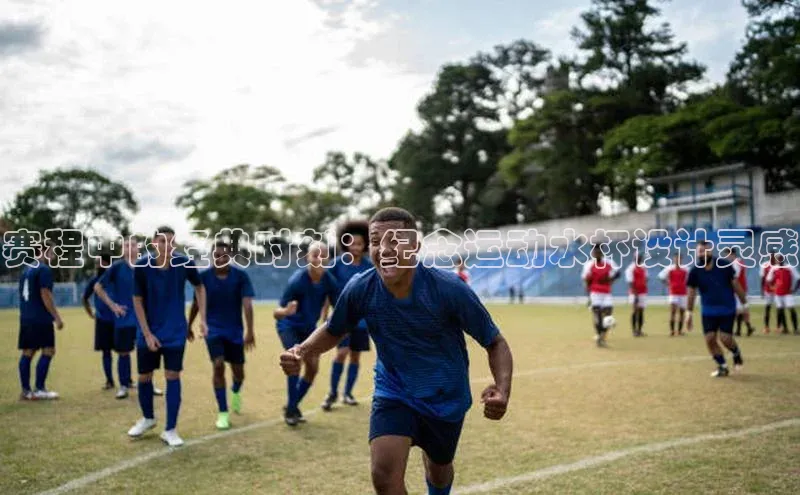 赛程中的经典时刻：纪念运动水杯设计灵感