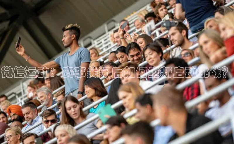 微信运动：赛事关闭后如何重新启动挑战？