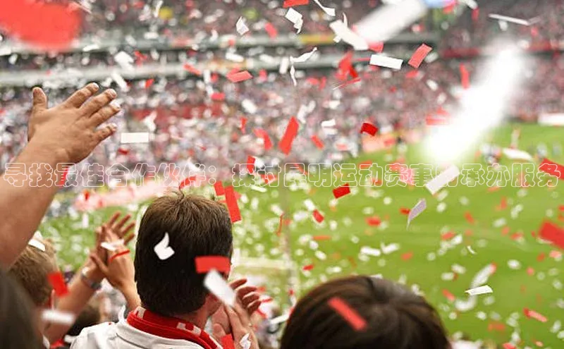 寻找最佳合作伙伴：探讨昆明运动赛事的承办服务