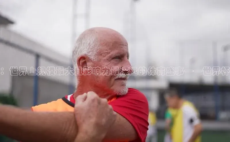 ：世界上规模最大且影响力最深远的体育盛事——世界杯