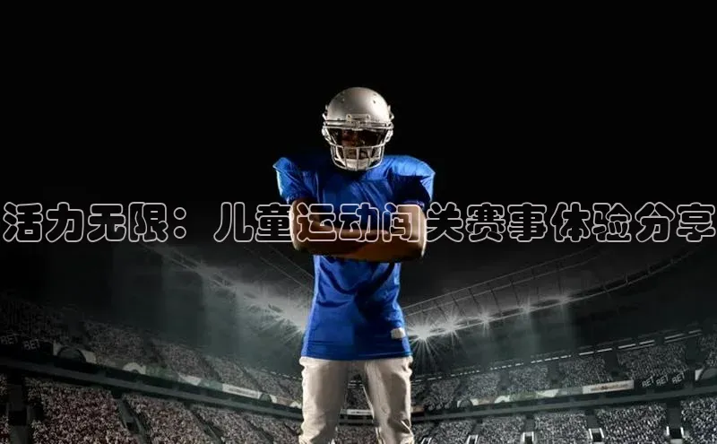 活力无限：儿童运动闯关赛事体验分享