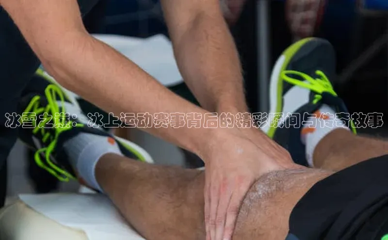冰雪之巅：冰上运动赛事背后的精彩瞬间与传奇故事