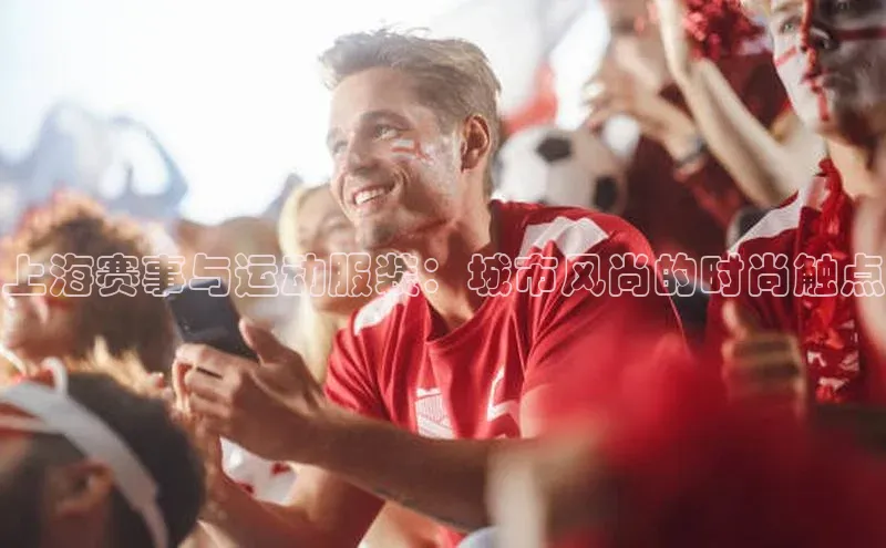上海赛事与运动服装：城市风尚的时尚触点