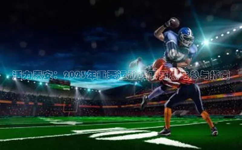 活力泰安：2023年重要运动赛事亮点与参与指南