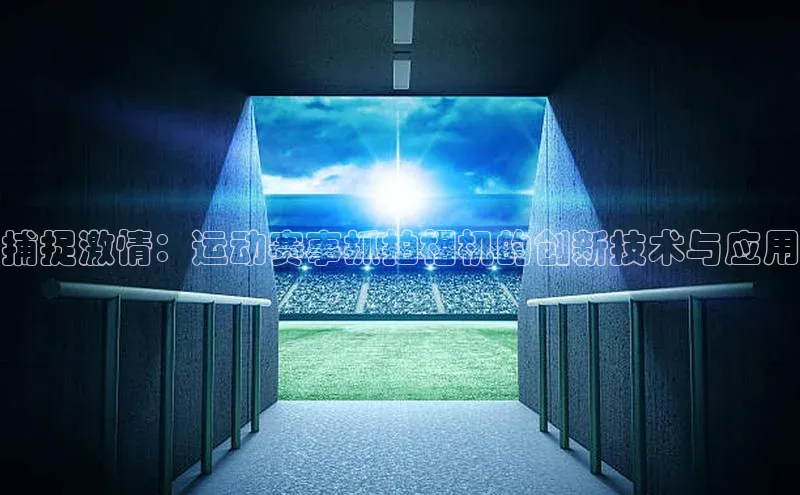 捕捉激情：运动赛事抓拍相机的创新技术与应用