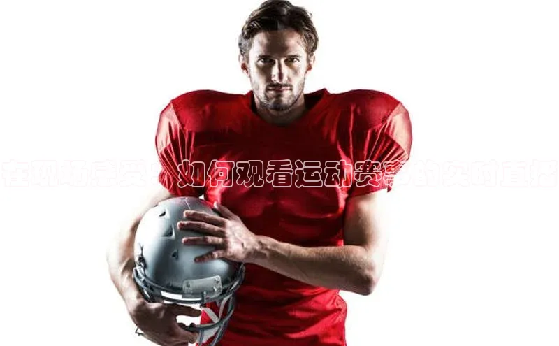 在现场感受：如何观看运动赛事的实时直播