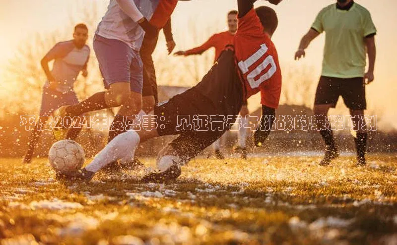 平度2024年度盛事：见证青春与挑战的荣耀时刻