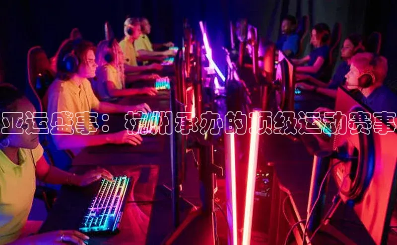 亚运盛事：杭州承办的顶级运动赛事