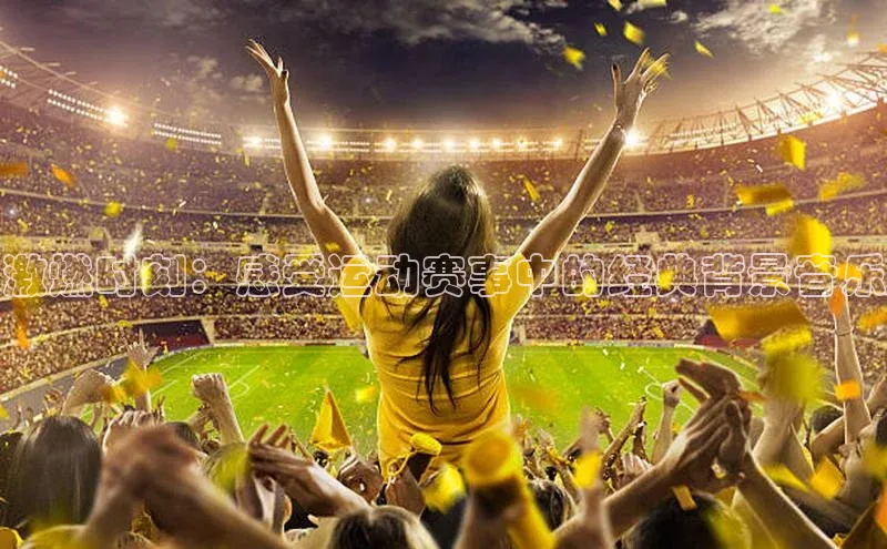 激燃时刻：感受运动赛事中的经典背景音乐