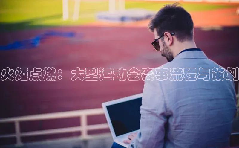 火炬点燃：大型运动会赛事流程与策划