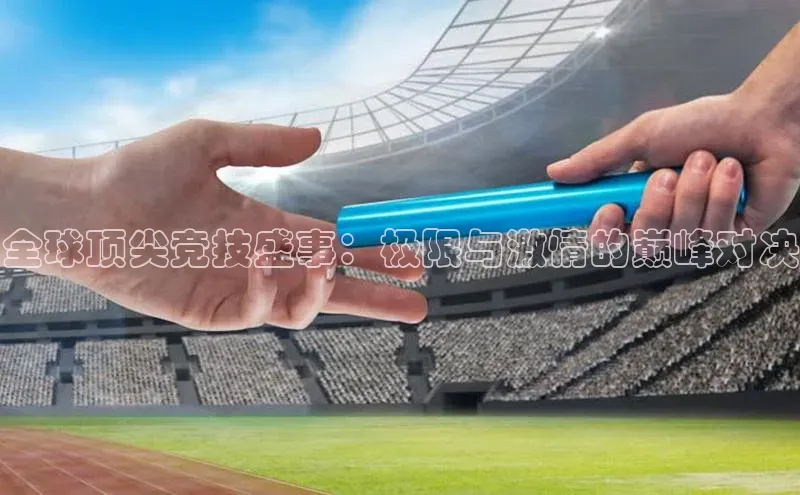 全球顶尖竞技盛事：极限与激情的巅峰对决