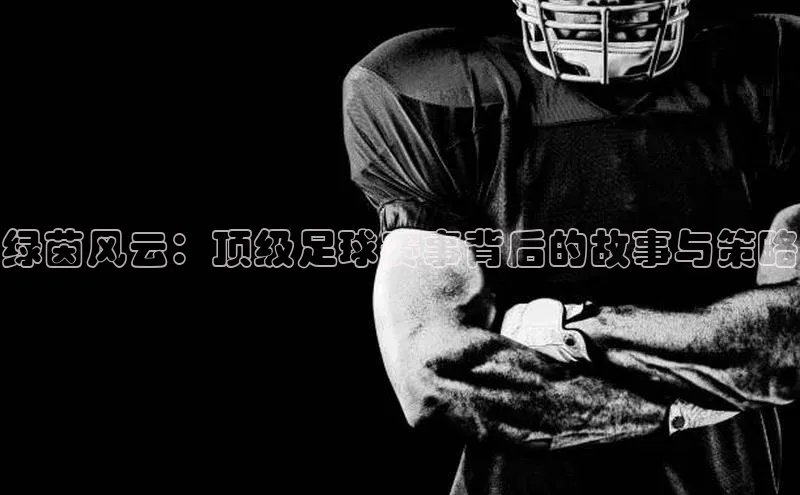 绿茵风云：顶级足球赛事背后的故事与策略