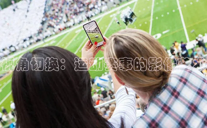 视角切换：运动赛事的影像艺术