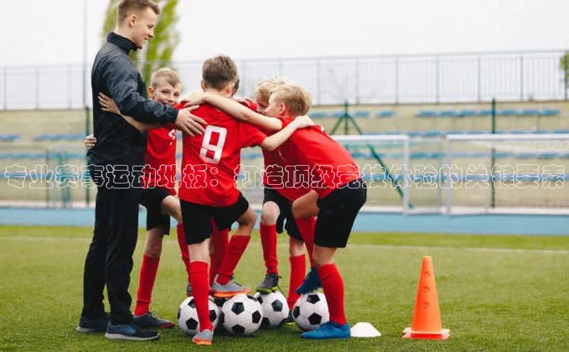 专业赛事运动地板：打造顶级竞技体验的关键要素