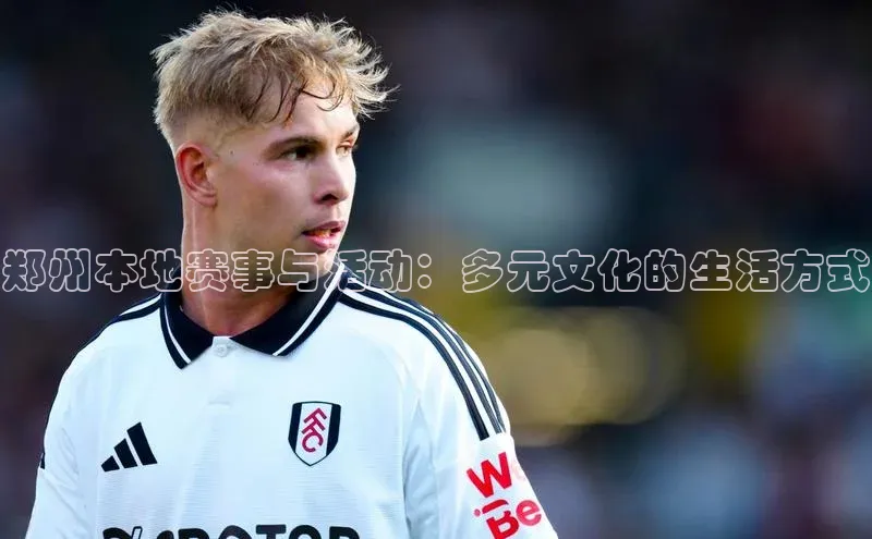 郑州本地赛事与活动：多元文化的生活方式