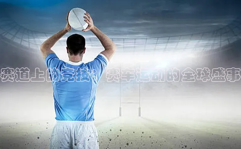 赛道上的竞技：赛车运动的全球盛事