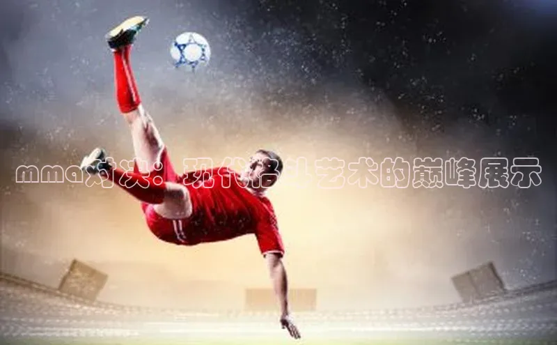mma对决：现代格斗艺术的巅峰展示