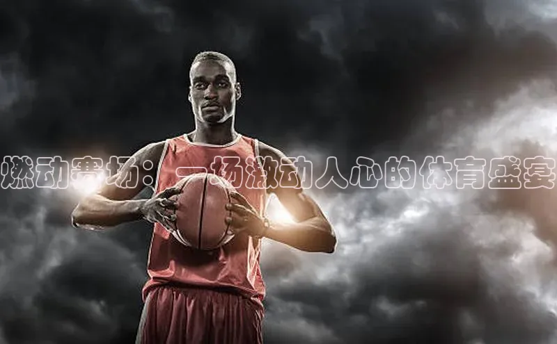 燃动赛场：一场激动人心的体育盛宴