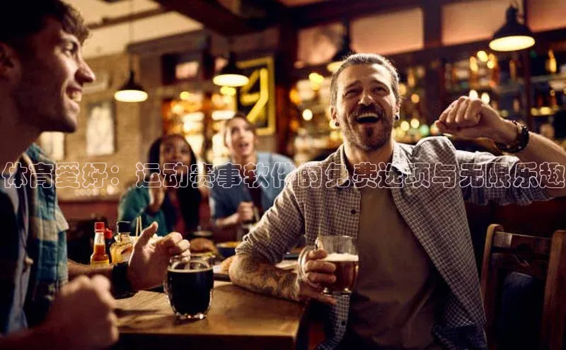 体育爱好：运动赛事软件的免费选项与无限乐趣