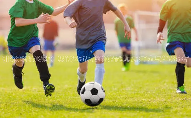 引领潮流的脚步：热门运动品牌的体育赛事影响力与趋势分析