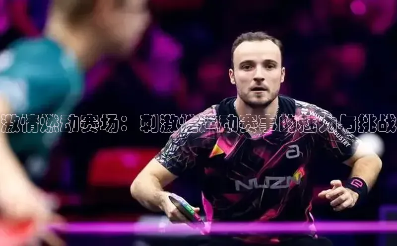 激情燃动赛场：刺激性运动赛事的魅力与挑战