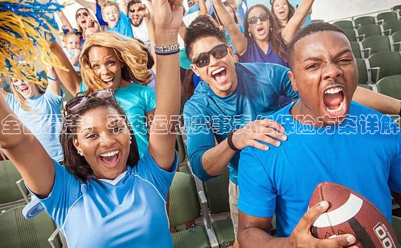 全面覆盖：平安运动赛事责任保险方案详解