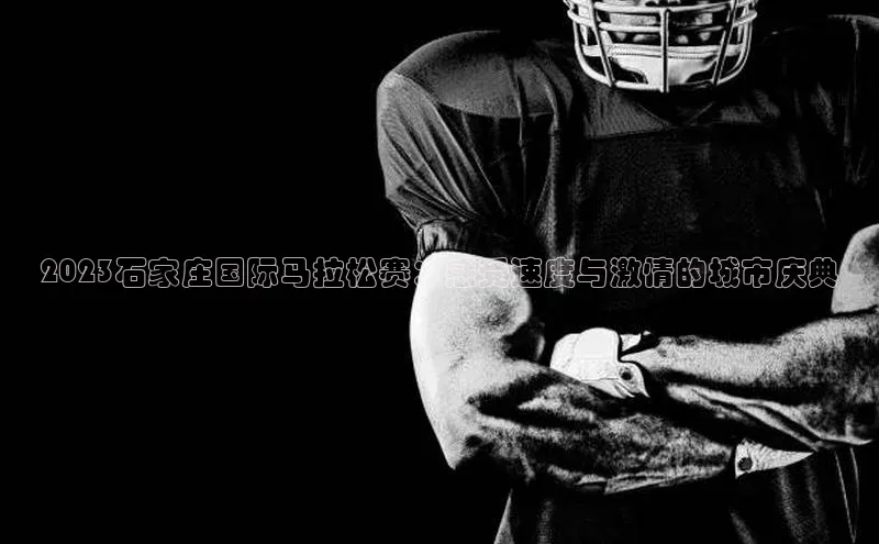 2023石家庄国际马拉松赛：感受速度与激情的城市庆典